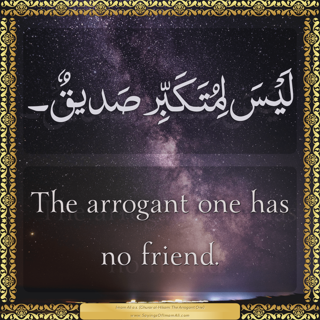 The arrogant one has no friend.